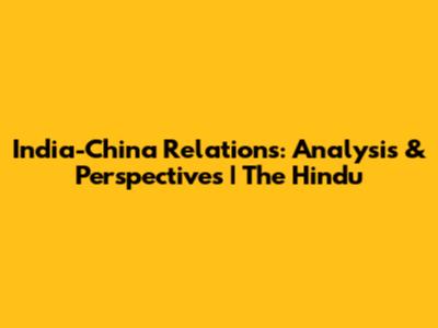India-China Relations: Analysis & Perspectives | The Hindu