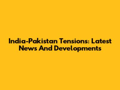 India-Pakistan Tensions: Latest News And Developments