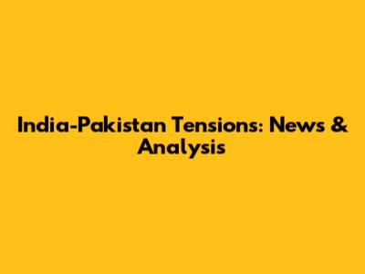 India-Pakistan Tensions: News & Analysis