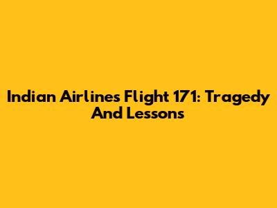 Indian Airlines Flight 171: Tragedy And Lessons