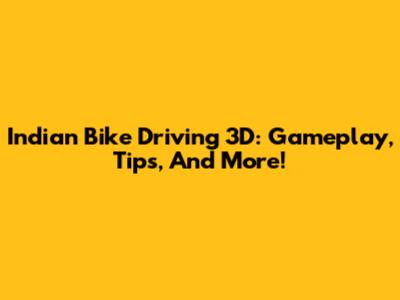 Indian Bike Driving 3D: Gameplay, Tips, And More!