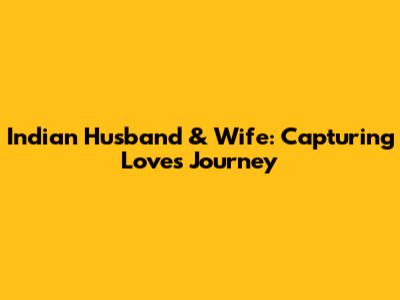 Indian Husband & Wife: Capturing Love's Journey