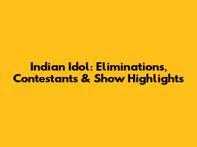 Indian Idol: Eliminations, Contestants & Show Highlights