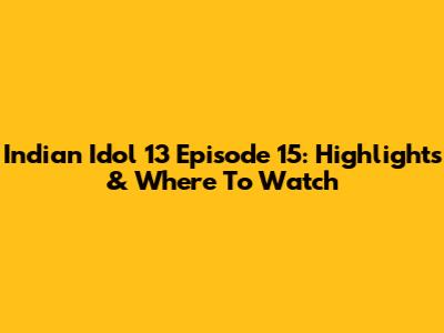 Indian Idol 13 Episode 15: Highlights & Where To Watch