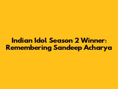 Indian Idol Season 2 Winner: Remembering Sandeep Acharya