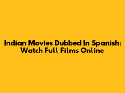 Indian Movies Dubbed In Spanish: Watch Full Films Online