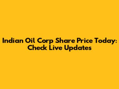 Indian Oil Corp Share Price Today: Check Live Updates