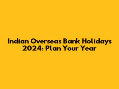 Indian Overseas Bank Holidays 2024: Plan Your Year