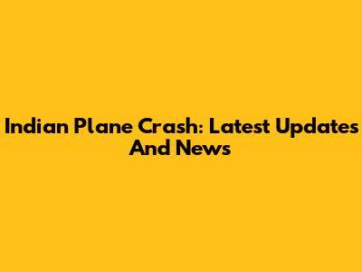 Indian Plane Crash: Latest Updates And News