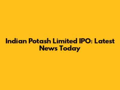 Indian Potash Limited IPO: Latest News Today