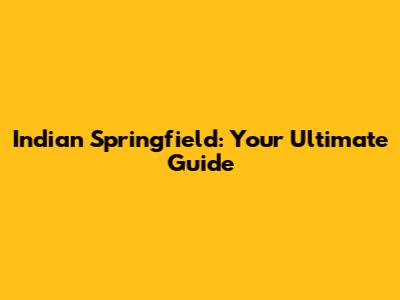 Indian Springfield: Your Ultimate Guide