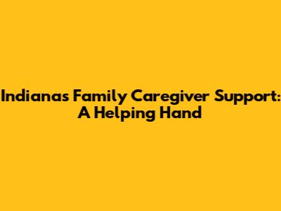 Indiana's Family Caregiver Support: A Helping Hand