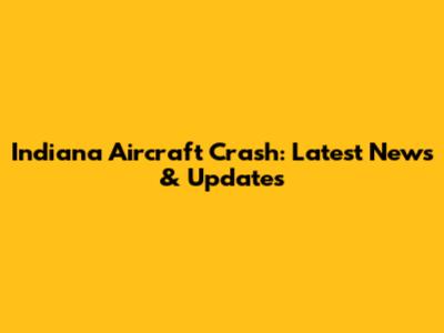 Indiana Aircraft Crash: Latest News & Updates