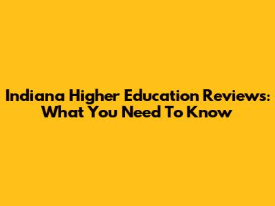 Indiana Higher Education Reviews: What You Need To Know