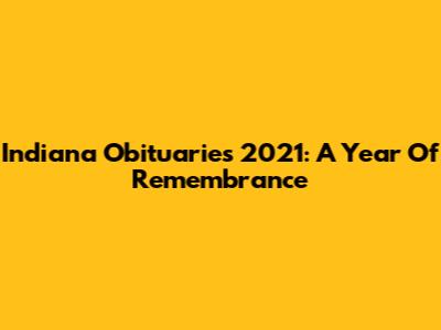 Indiana Obituaries 2021: A Year Of Remembrance