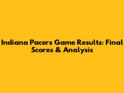 Indiana Pacers Game Results: Final Scores & Analysis