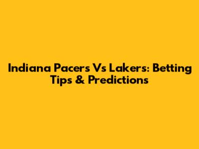 Indiana Pacers Vs Lakers: Betting Tips & Predictions