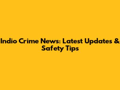 Indio Crime News: Latest Updates & Safety Tips