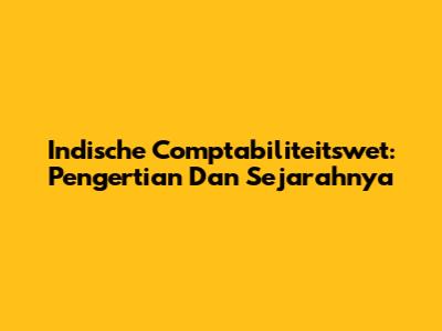 Indische Comptabiliteitswet: Pengertian Dan Sejarahnya