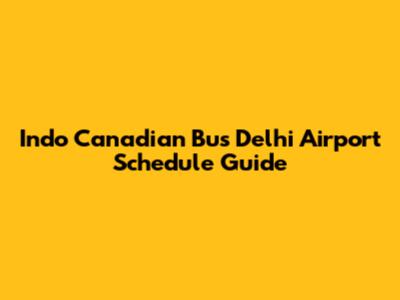 Indo Canadian Bus Delhi Airport Schedule Guide