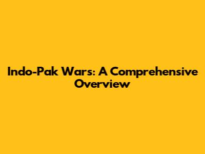 Indo-Pak Wars: A Comprehensive Overview