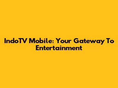 IndoTV Mobile: Your Gateway To Entertainment