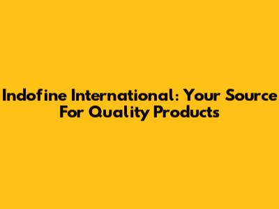 Indofine International: Your Source For Quality Products
