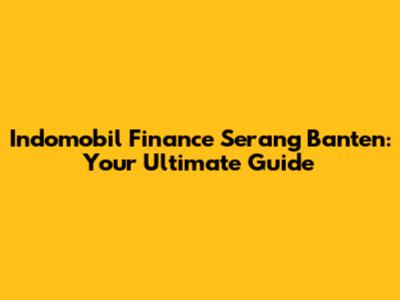 Indomobil Finance Serang Banten: Your Ultimate Guide