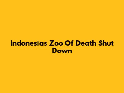 Indonesia's 'Zoo Of Death' Shut Down