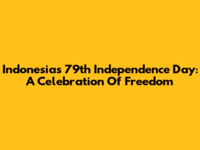 Indonesia's 79th Independence Day: A Celebration Of Freedom