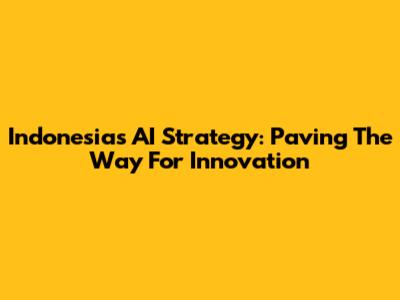 Indonesia's AI Strategy: Paving The Way For Innovation