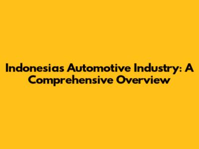 Indonesia's Automotive Industry: A Comprehensive Overview