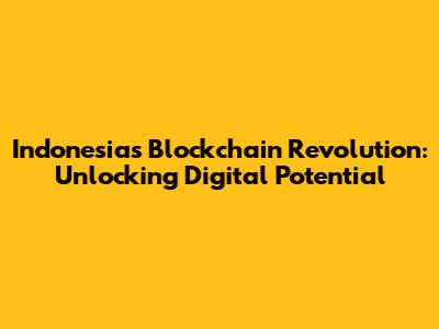 Indonesia's Blockchain Revolution: Unlocking Digital Potential