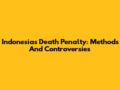 Indonesia's Death Penalty: Methods And Controversies