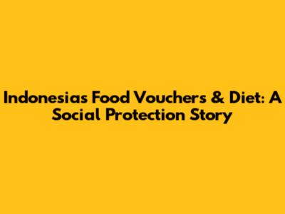 Indonesia's Food Vouchers & Diet: A Social Protection Story