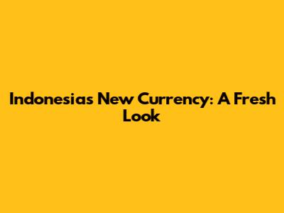 Indonesia's New Currency: A Fresh Look