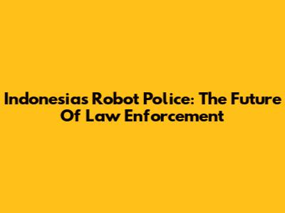 Indonesia's Robot Police: The Future Of Law Enforcement