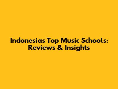 Indonesia's Top Music Schools: Reviews & Insights