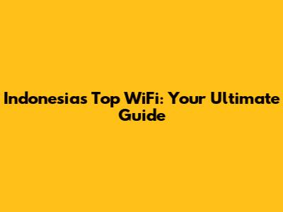 Indonesia's Top WiFi: Your Ultimate Guide