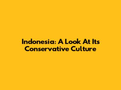 Indonesia: A Look At Its Conservative Culture
