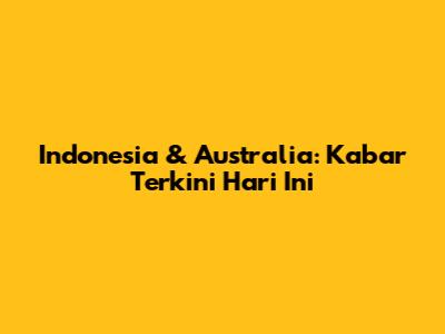 Indonesia & Australia: Kabar Terkini Hari Ini