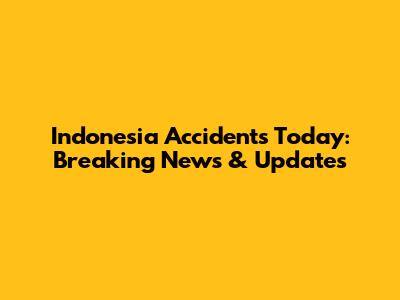 Indonesia Accidents Today: Breaking News & Updates