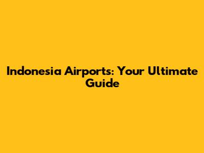 Indonesia Airports: Your Ultimate Guide