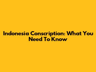 Indonesia Conscription: What You Need To Know