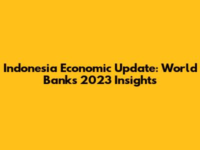 Indonesia Economic Update: World Bank's 2023 Insights