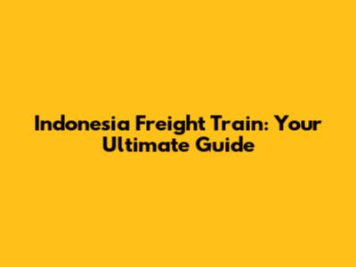 Indonesia Freight Train: Your Ultimate Guide