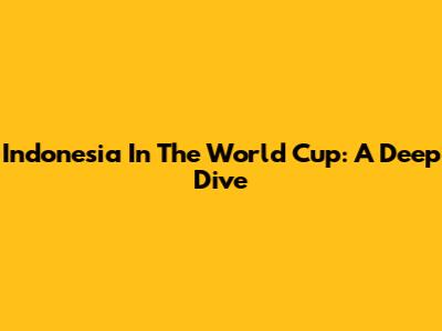 Indonesia In The World Cup: A Deep Dive