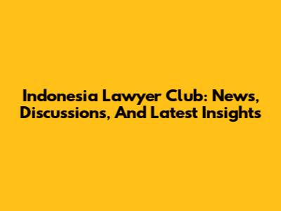 Indonesia Lawyer Club: News, Discussions, And Latest Insights