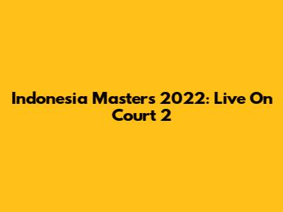 Indonesia Masters 2022: Live On Court 2