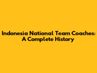 Indonesia National Team Coaches: A Complete History